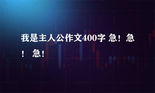 我是主人公作文400字 急！急！ 急！