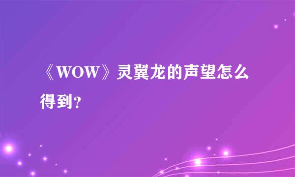 《WOW》灵翼龙的声望怎么得到？