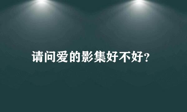 请问爱的影集好不好？