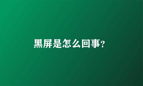 黑屏是怎么回事？