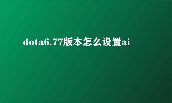 dota6.77版本怎么设置ai