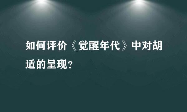 如何评价《觉醒年代》中对胡适的呈现？