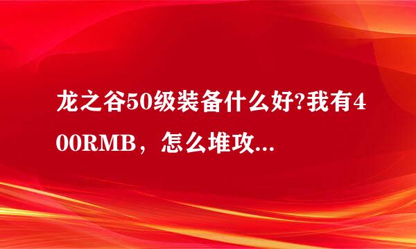 龙之谷50级装备什么好?我有400RMB，怎么堆攻到5500以上?我十字军