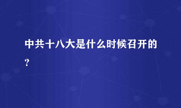 中共十八大是什么时候召开的？