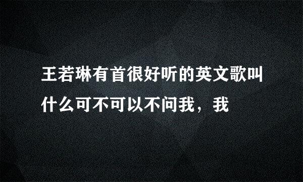 王若琳有首很好听的英文歌叫什么可不可以不问我，我