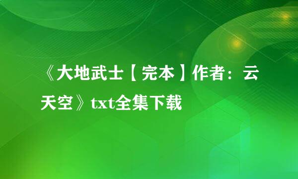 《大地武士【完本】作者：云天空》txt全集下载