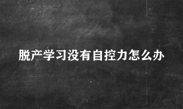 脱产学习没有自控力怎么办