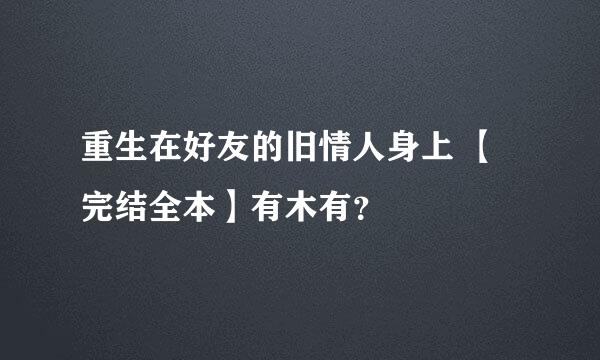 重生在好友的旧情人身上 【完结全本】有木有？