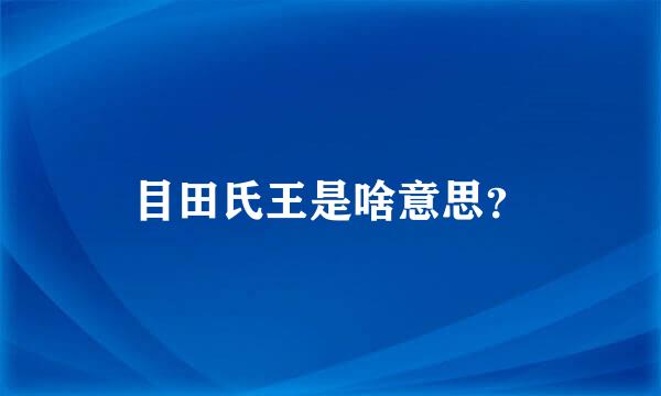 目田氏王是啥意思？