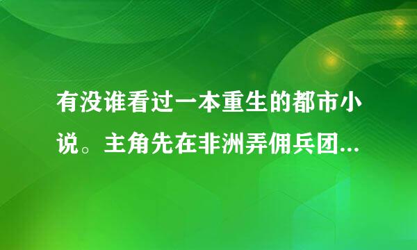 有没谁看过一本重生的都市小说。主角先在非洲弄佣兵团后面建国的