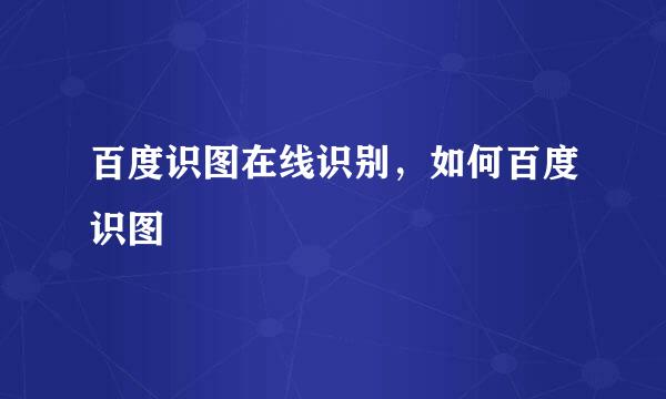 百度识图在线识别，如何百度识图