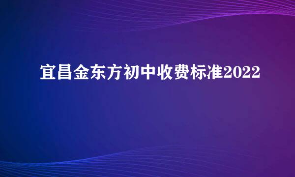 宜昌金东方初中收费标准2022