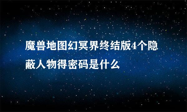 魔兽地图幻冥界终结版4个隐蔽人物得密码是什么