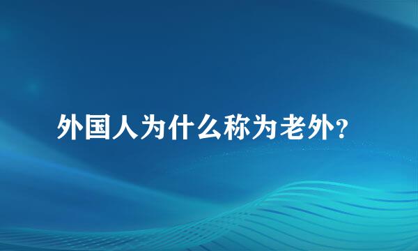 外国人为什么称为老外？