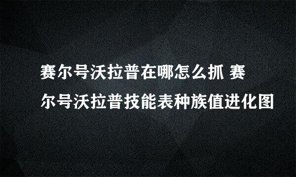 赛尔号沃拉普在哪怎么抓 赛尔号沃拉普技能表种族值进化图