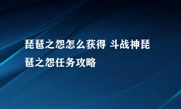 琵琶之怨怎么获得 斗战神琵琶之怨任务攻略