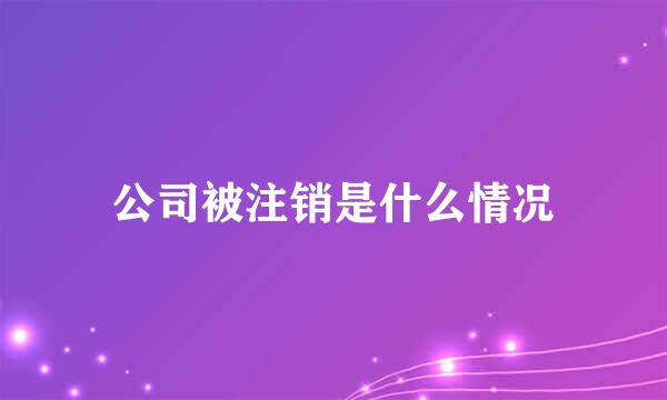 公司被注销是什么情况