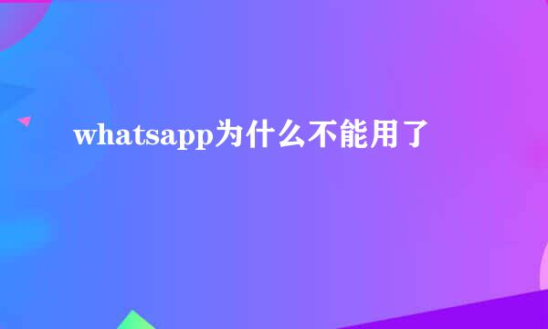 whatsapp为什么不能用了