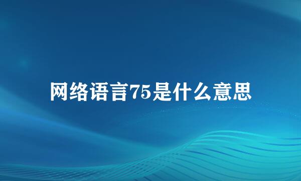 网络语言75是什么意思