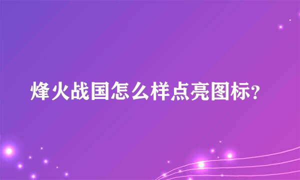 烽火战国怎么样点亮图标？