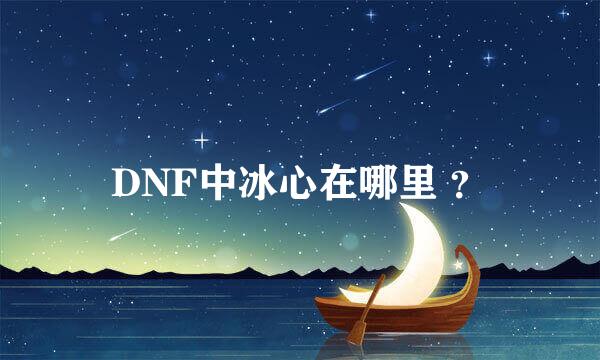 DNF中冰心在哪里 ？