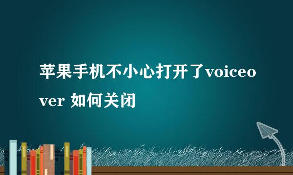 苹果手机不小心打开了voiceover 如何关闭