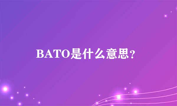 BATO是什么意思？