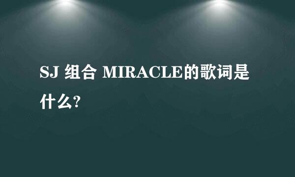 SJ 组合 MIRACLE的歌词是什么?