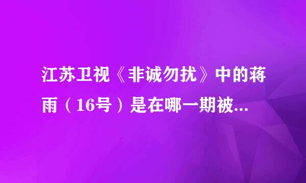 江苏卫视《非诚勿扰》中的蒋雨（16号）是在哪一期被牵走的啊？看过那期的告诉我一下，我没看到那期！