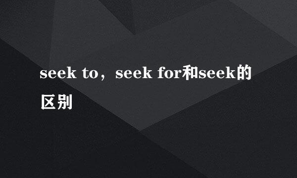 seek to，seek for和seek的区别