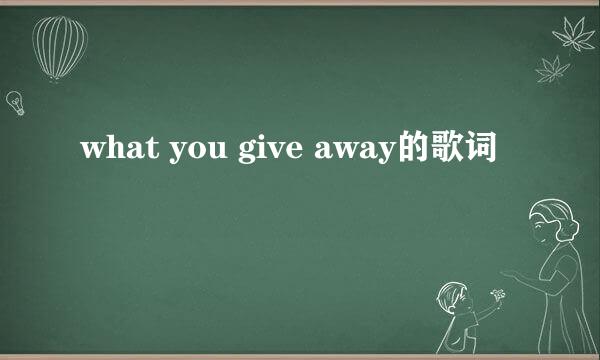 what you give away的歌词