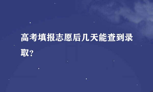 高考填报志愿后几天能查到录取？