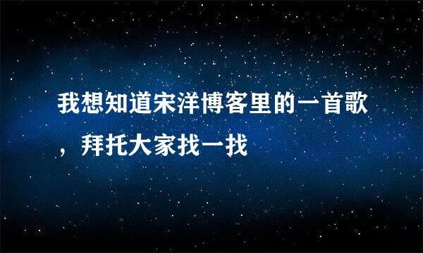 我想知道宋洋博客里的一首歌，拜托大家找一找