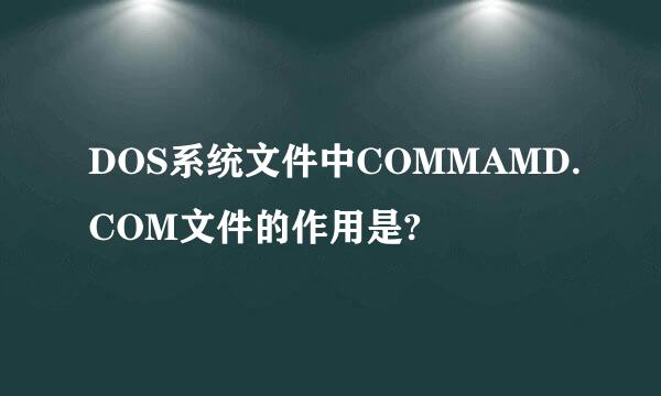 DOS系统文件中COMMAMD.COM文件的作用是?