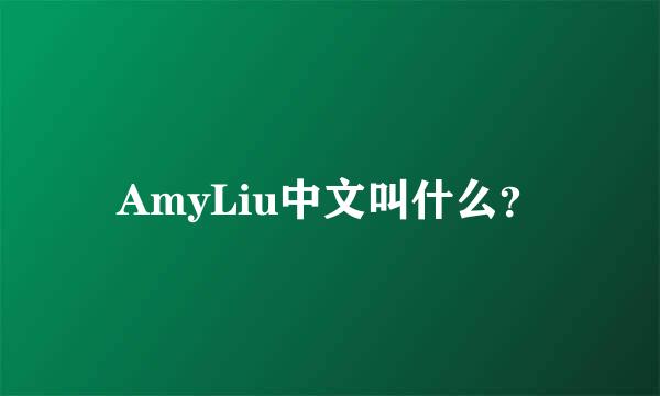 AmyLiu中文叫什么？