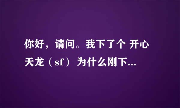 你好，请问。我下了个 开心天龙（sf） 为什么刚下完60就提醒说有木马，请立刻删除。 真有木马吗？