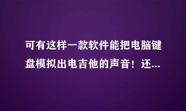 可有这样一款软件能把电脑键盘模拟出电吉他的声音！还带有乐谱