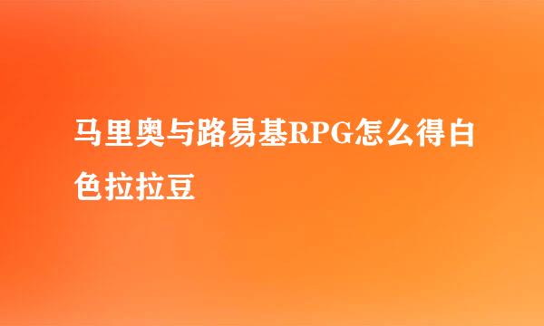 马里奥与路易基RPG怎么得白色拉拉豆