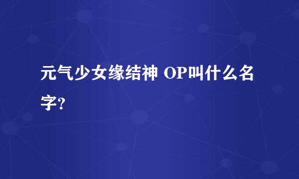 元气少女缘结神 OP叫什么名字？