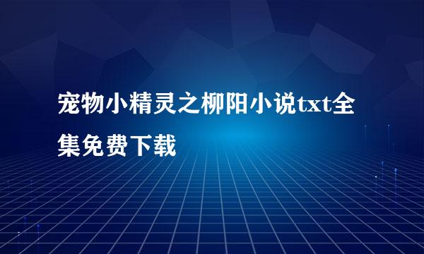 宠物小精灵之柳阳小说txt全集免费下载