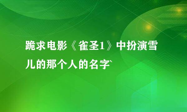 跪求电影《雀圣1》中扮演雪儿的那个人的名字`