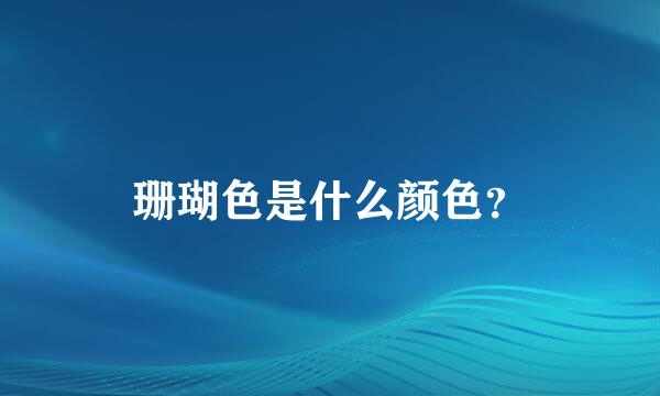 珊瑚色是什么颜色？