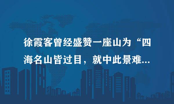 徐霞客曾经盛赞一座山为“四海名山皆过目，就中此景难图录。”这座山指的是：