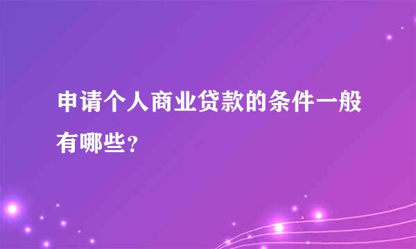 申请个人商业贷款的条件一般有哪些？