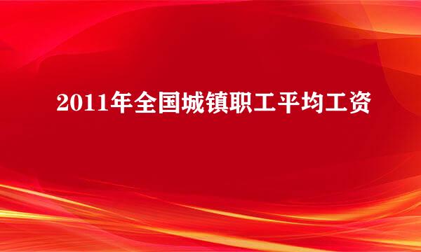 2011年全国城镇职工平均工资