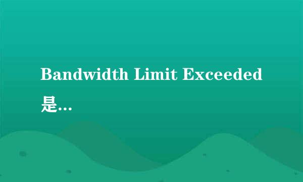 Bandwidth Limit Exceeded是什么意思