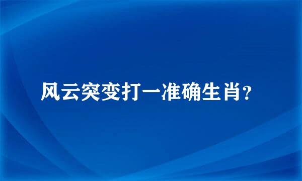 风云突变打一准确生肖？