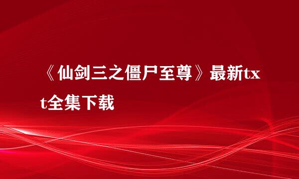 《仙剑三之僵尸至尊》最新txt全集下载