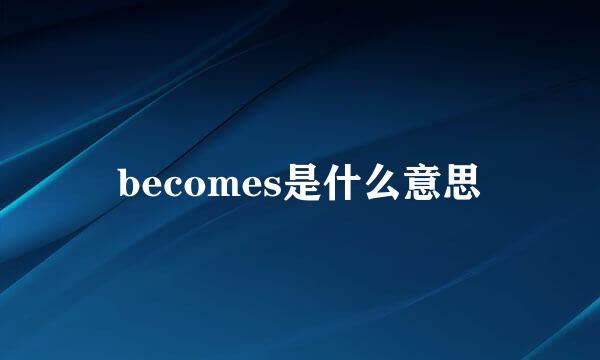 becomes是什么意思