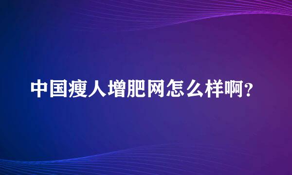 中国瘦人增肥网怎么样啊？